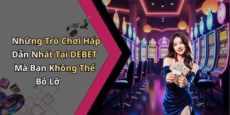 Những Trò Chơi Hấp Dẫn Nhất Tại DEBET Mà Bạn Không Thể Bỏ Lỡ