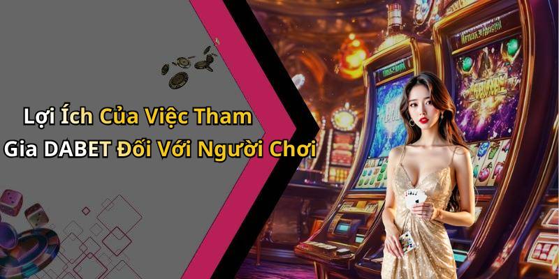Lợi Ích Của Việc Tham Gia DABET Đối Với Người Chơi