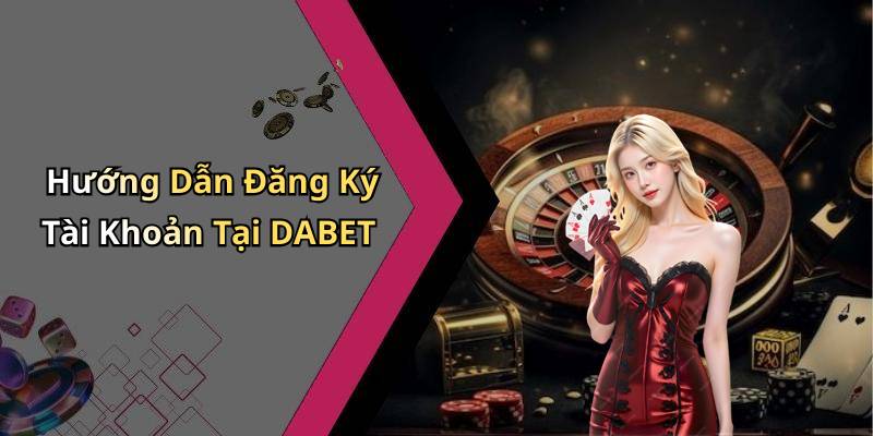 Hướng Dẫn Đăng Ký Tài Khoản Tại DABET