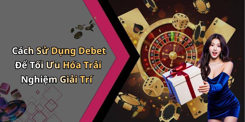 Cách Sử Dụng Debet Để Tối Ưu Hóa Trải Nghiệm Giải Trí