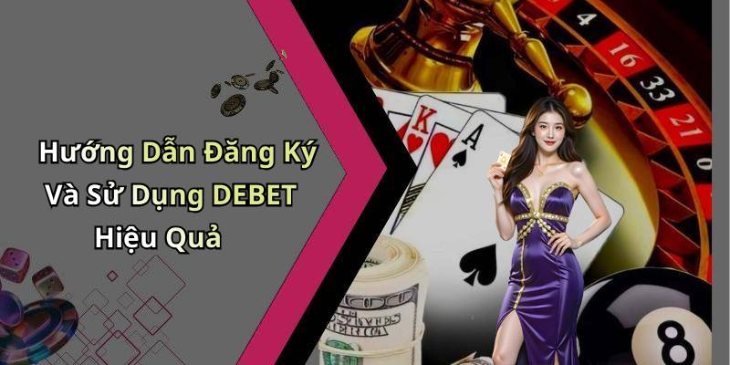 Hướng Dẫn Đăng Ký Và Sử Dụng DEBET Hiệu Quả