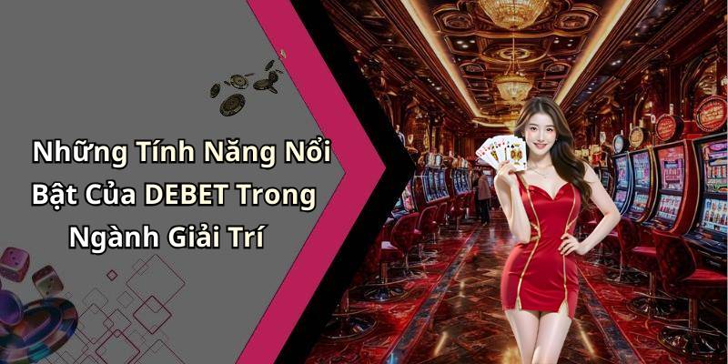 Những Tính Năng Nổi Bật Của DEBET Trong Ngành Giải Trí