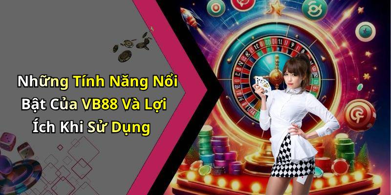 Những Tính Năng Nổi Bật Của VB88 Và Lợi Ích Khi Sử Dụng