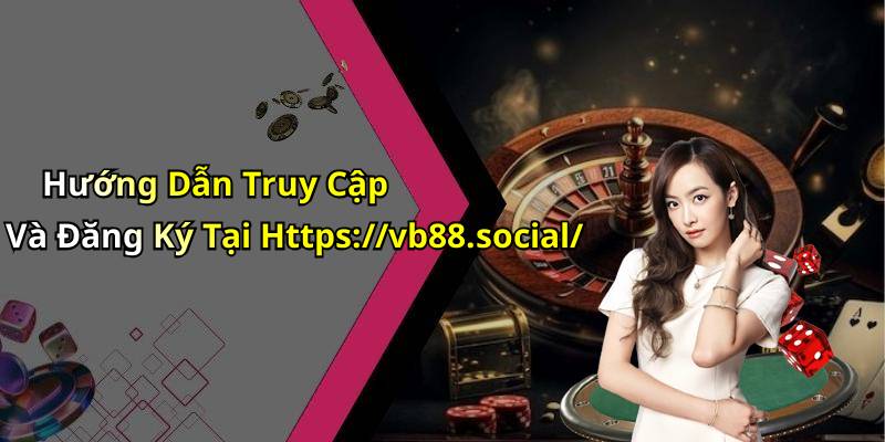 Hướng Dẫn Truy Cập Và Đăng Ký Tại Https://vb88.social/