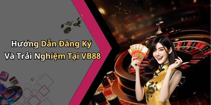 Hướng Dẫn Đăng Ký Và Trải Nghiệm Tại VB88