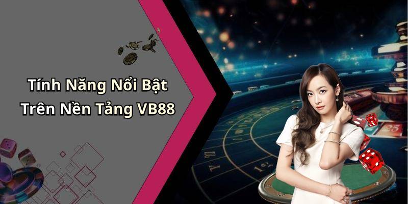 Tính Năng Nổi Bật Trên Nền Tảng VB88