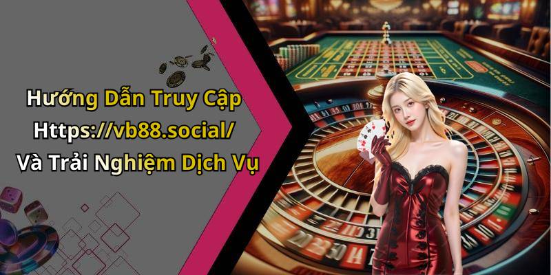 Hướng Dẫn Truy Cập Https://vb88.social/ Và Trải Nghiệm Dịch Vụ