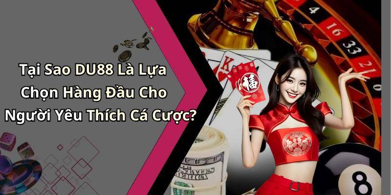 Tại Sao DU88 Là Lựa Chọn Hàng Đầu Cho Người Yêu Thích Cá Cược?