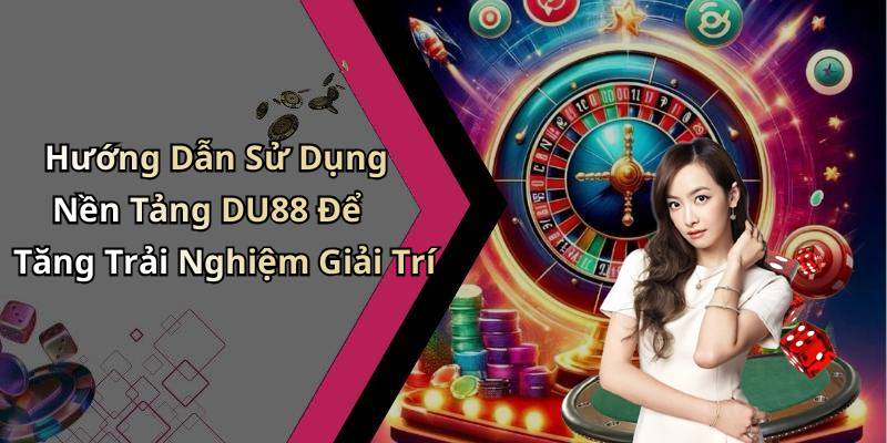 Hướng Dẫn Sử Dụng Nền Tảng DU88 Để Tăng Trải Nghiệm Giải Trí