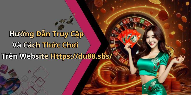 Hướng Dẫn Truy Cập Và Cách Thức Chơi Trên Website Https://du88.sbs/
