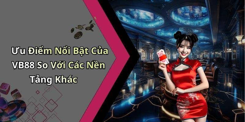 Ưu Điểm Nổi Bật Của VB88 So Với Các Nền Tảng Khác