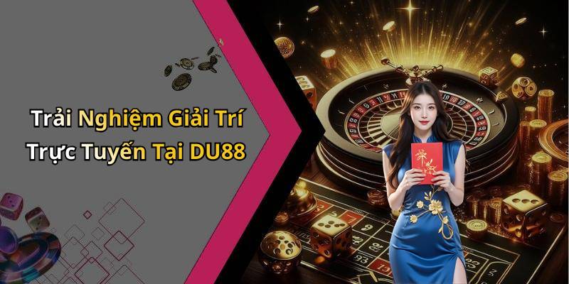 Trải Nghiệm Giải Trí Trực Tuyến Tại DU88