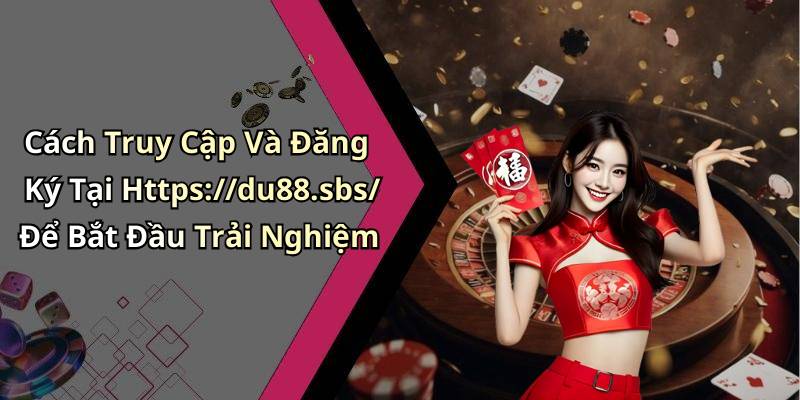Cách Truy Cập Và Đăng Ký Tại Https://du88.sbs/ Để Bắt Đầu Trải Nghiệm