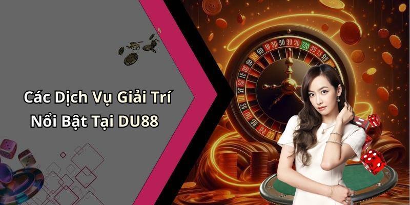 Các Dịch Vụ Giải Trí Nổi Bật Tại DU88