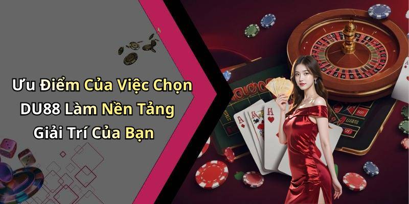 Ưu Điểm Của Việc Chọn DU88 Làm Nền Tảng Giải Trí Của Bạn