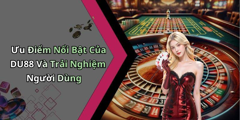 Ưu Điểm Nổi Bật Của DU88 Và Trải Nghiệm Người Dùng