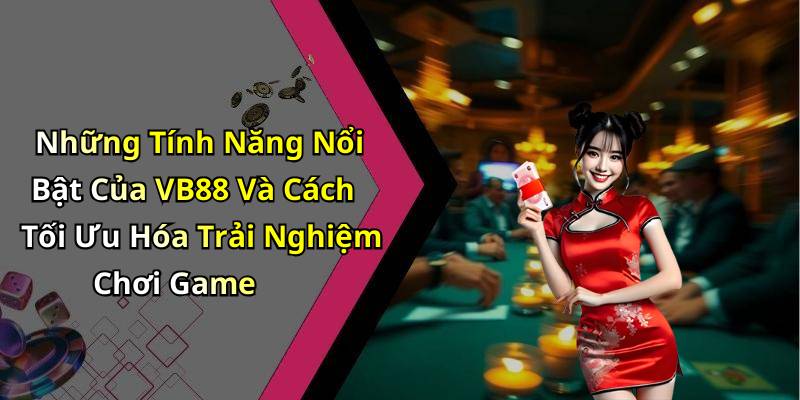 Những Tính Năng Nổi Bật Của VB88 Và Cách Tối Ưu Hóa Trải Nghiệm Chơi Game
