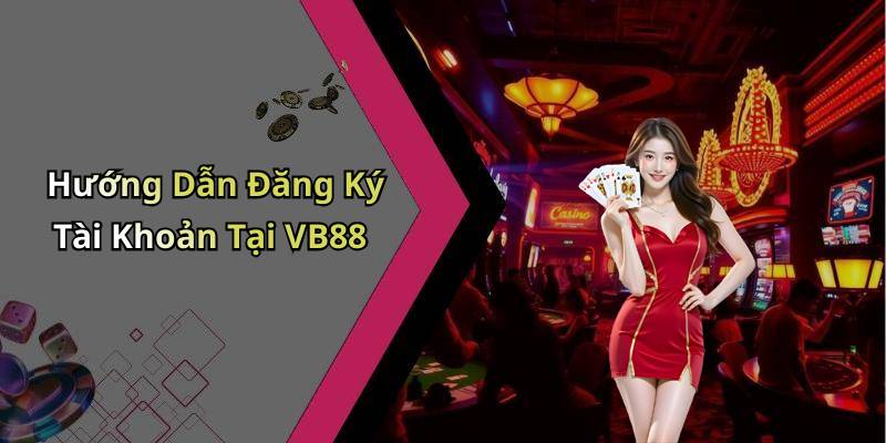 Hướng Dẫn Đăng Ký Tài Khoản Tại VB88