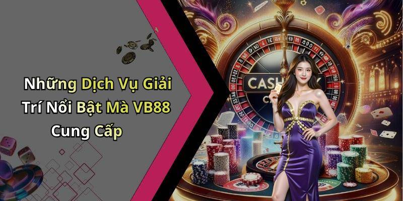 Những Dịch Vụ Giải Trí Nổi Bật Mà VB88 Cung Cấp