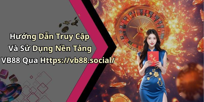 Hướng Dẫn Truy Cập Và Sử Dụng Nền Tảng VB88 Qua Https://vb88.social/