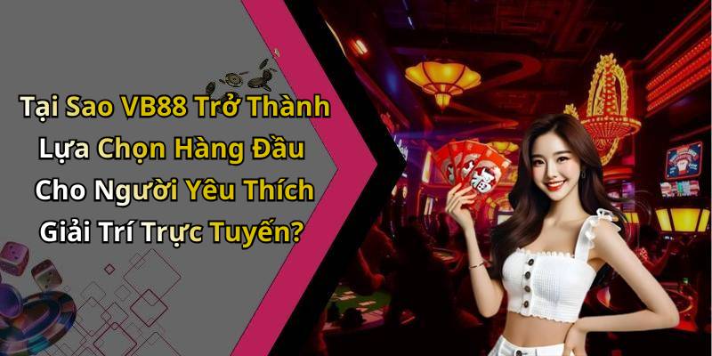 Tại Sao VB88 Trở Thành Lựa Chọn Hàng Đầu Cho Người Yêu Thích Giải Trí Trực Tuyến?