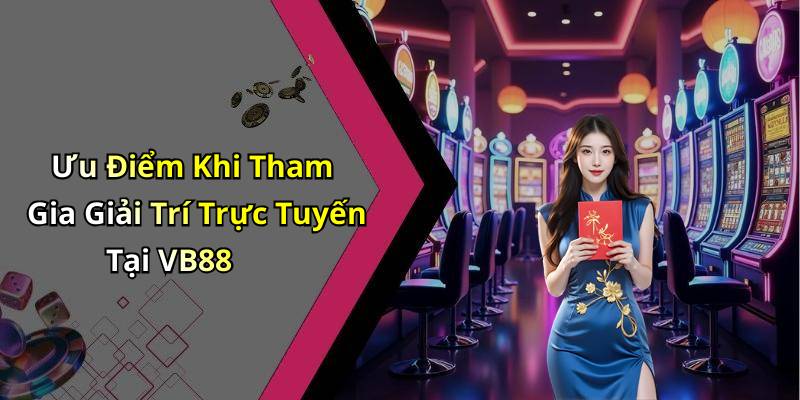 Ưu Điểm Khi Tham Gia Giải Trí Trực Tuyến Tại VB88