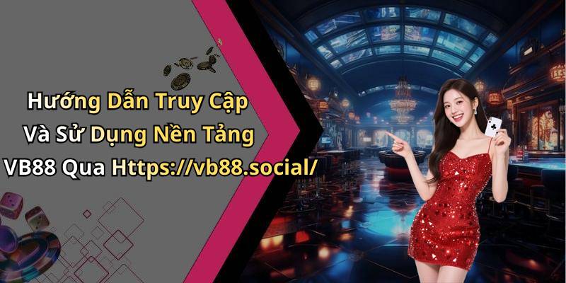 Hướng Dẫn Truy Cập Và Sử Dụng Nền Tảng VB88 Qua Https://vb88.social/