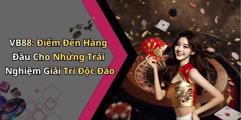 VB88: Điểm Đến Hàng Đầu Cho Những Trải Nghiệm Giải Trí Độc Đáo