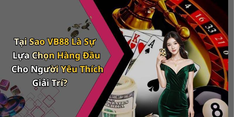 Tại Sao VB88 Là Sự Lựa Chọn Hàng Đầu Cho Người Yêu Thích Giải Trí?
