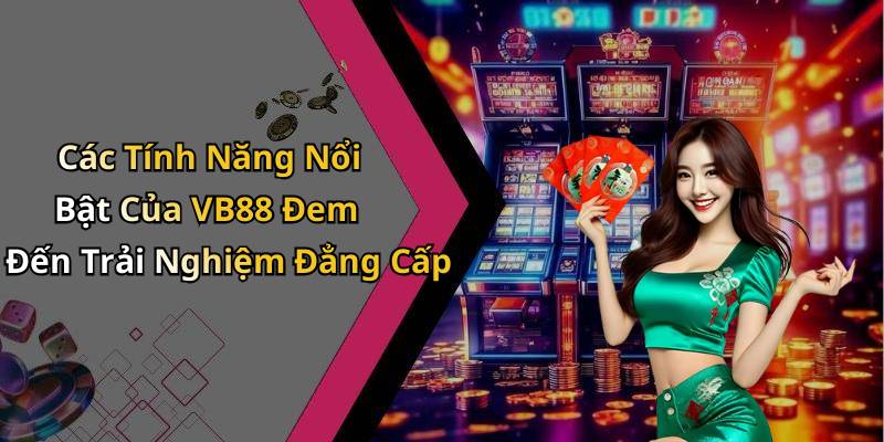 Các Tính Năng Nổi Bật Của VB88 Đem Đến Trải Nghiệm Đẳng Cấp