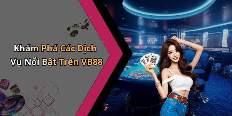 Khám Phá Các Dịch Vụ Nổi Bật Trên VB88