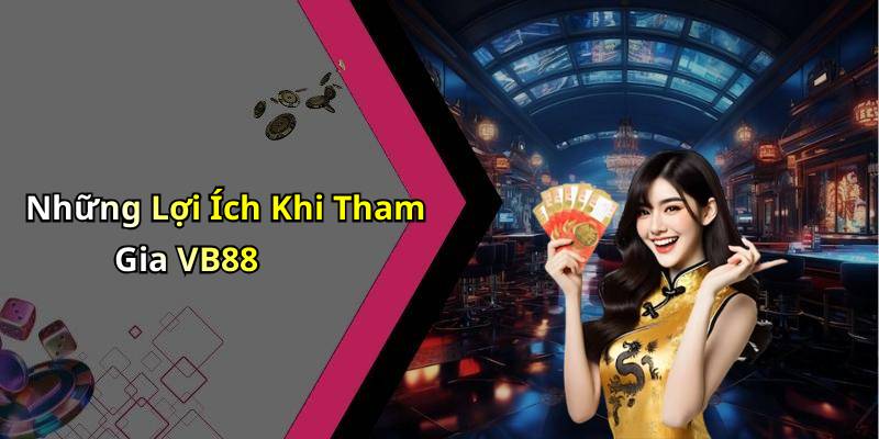 Những Lợi Ích Khi Tham Gia VB88
