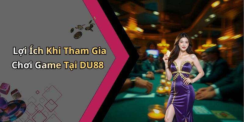 Lợi Ích Khi Tham Gia Chơi Game Tại DU88