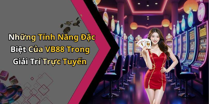 Những Tính Năng Đặc Biệt Của VB88 Trong Giải Trí Trực Tuyến