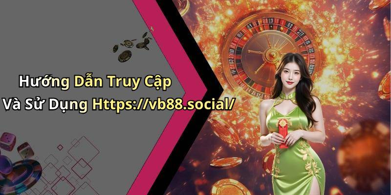 Hướng Dẫn Truy Cập Và Sử Dụng Https://vb88.social/
