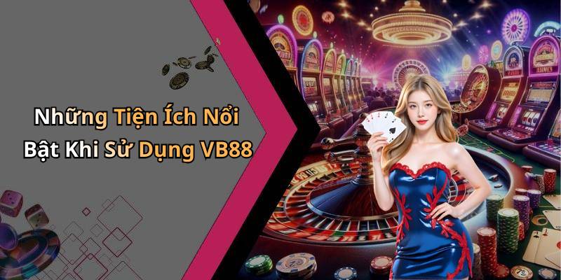 Những Tiện Ích Nổi Bật Khi Sử Dụng VB88