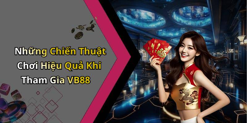 Những Chiến Thuật Chơi Hiệu Quả Khi Tham Gia VB88