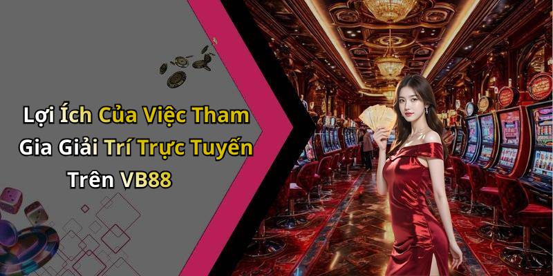 Lợi Ích Của Việc Tham Gia Giải Trí Trực Tuyến Trên VB88