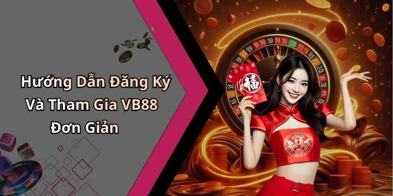 Hướng Dẫn Đăng Ký Và Tham Gia VB88 Đơn Giản