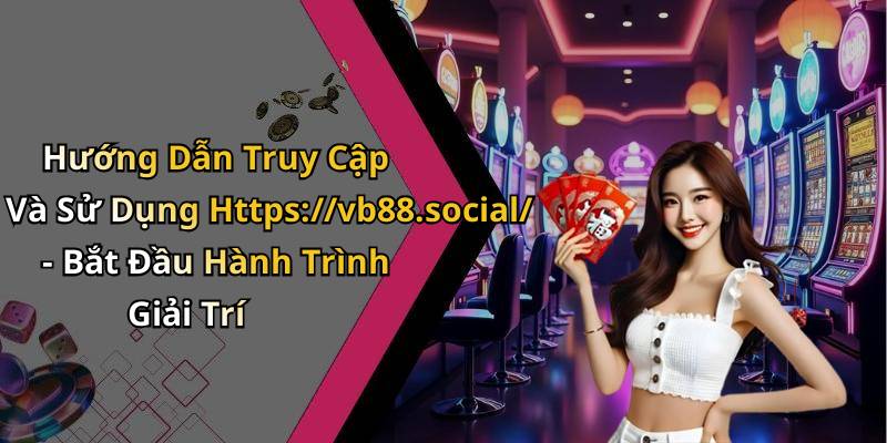 Hướng Dẫn Truy Cập Và Sử Dụng Https://vb88.social/ - Bắt Đầu Hành Trình Giải Trí