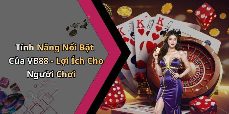 Tính Năng Nổi Bật Của VB88 - Lợi Ích Cho Người Chơi