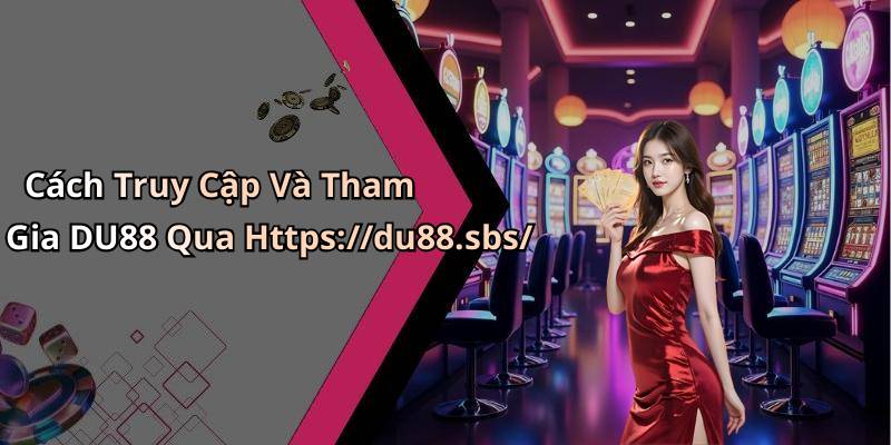 Cách Truy Cập Và Tham Gia DU88 Qua Https://du88.sbs/