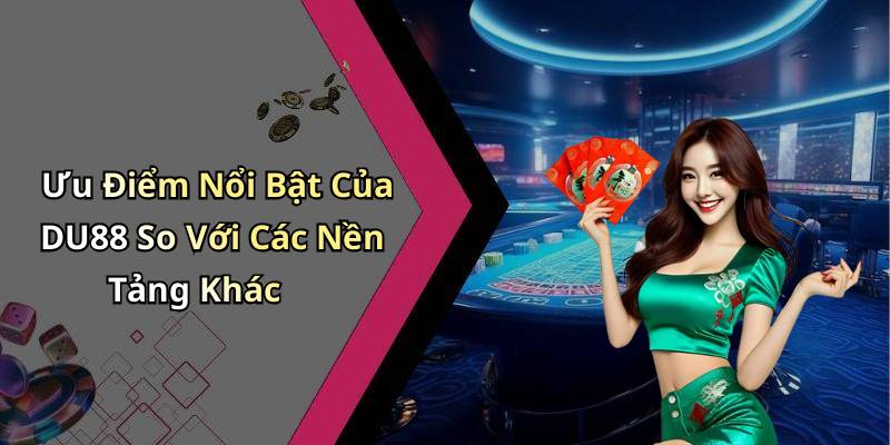 Ưu Điểm Nổi Bật Của DU88 So Với Các Nền Tảng Khác