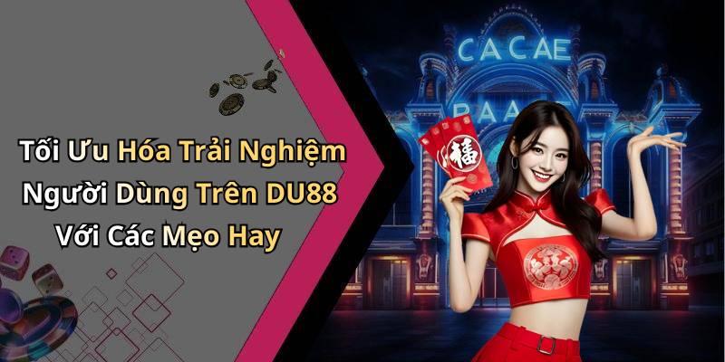 Tối Ưu Hóa Trải Nghiệm Người Dùng Trên DU88 Với Các Mẹo Hay