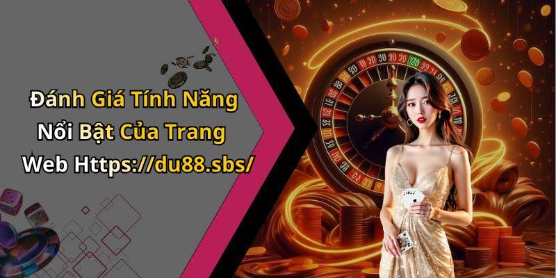 Đánh Giá Tính Năng Nổi Bật Của Trang Web Https://du88.sbs/
