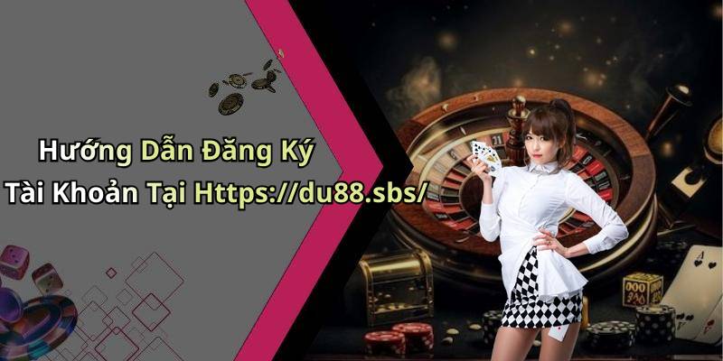 Hướng Dẫn Đăng Ký Tài Khoản Tại Https://du88.sbs/