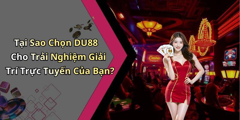 Tại Sao Chọn DU88 Cho Trải Nghiệm Giải Trí Trực Tuyến Của Bạn?