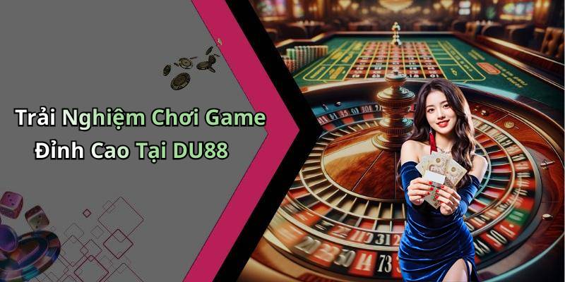 Trải Nghiệm Chơi Game Đỉnh Cao Tại DU88