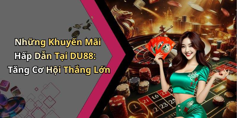 Những Khuyến Mãi Hấp Dẫn Tại DU88: Tăng Cơ Hội Thắng Lớn