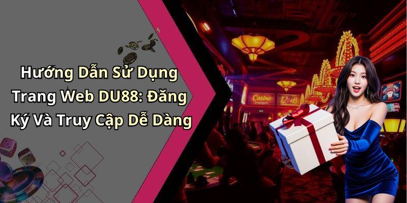 Hướng Dẫn Sử Dụng Trang Web DU88: Đăng Ký Và Truy Cập Dễ Dàng